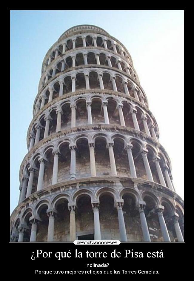 ¿Por qué la torre de Pisa está - inclinada?
Porque tuvo mejores reflejos que las Torres Gemelas.