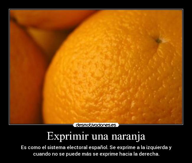 Exprimir una naranja - Es como el sistema electoral español. Se exprime a la izquierda y
cuando no se puede más se exprime hacia la derecha.