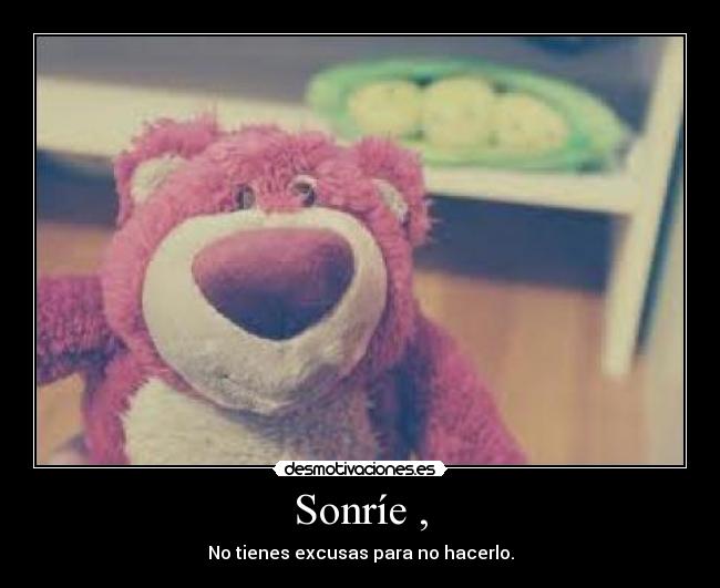 Sonríe , - No tienes excusas para no hacerlo.