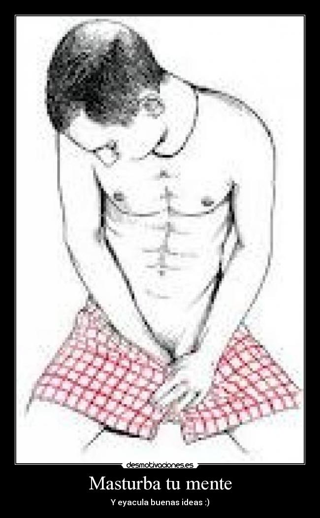 Masturba tu mente - Y eyacula buenas ideas :)