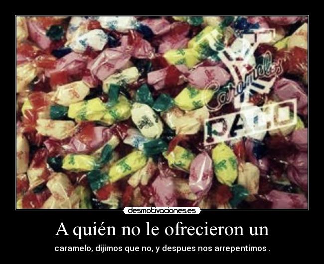 A quién no le ofrecieron un - caramelo, dijimos que no, y despues nos arrepentimos .