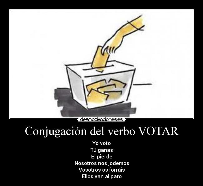 Conjugación del verbo VOTAR - Yo voto
Tú ganas
Él pierde
Nosotros nos jodemos
Vosotros os forráis
Ellos van al paro