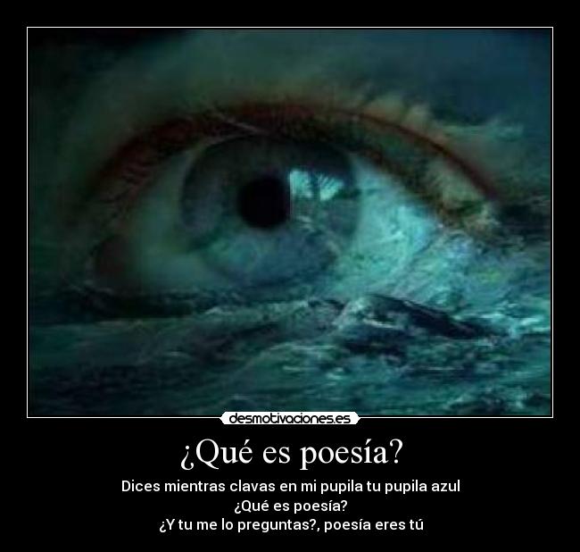 ¿Qué es poesía? - Dices mientras clavas en mi pupila tu pupila azul
¿Qué es poesía?
¿Y tu me lo preguntas?, poesía eres tú
