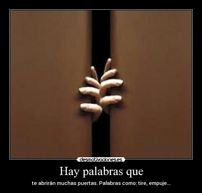 Hay palabras que - te abrirán muchas puertas. Palabras como: tire, empuje...