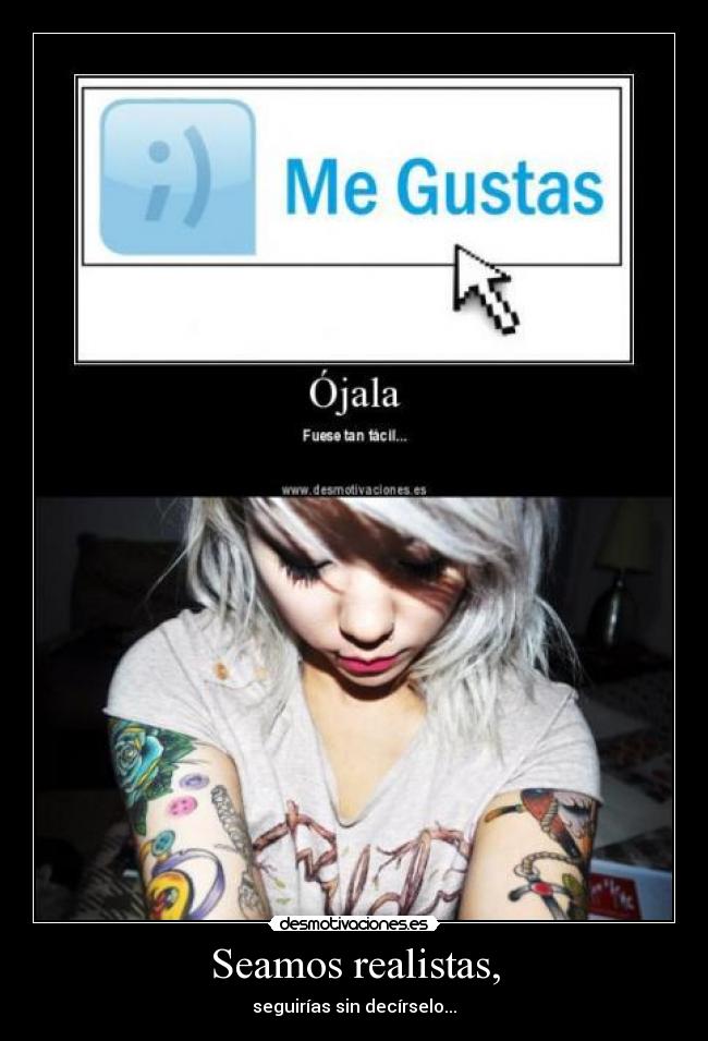 Seamos realistas, - seguirías sin decírselo...