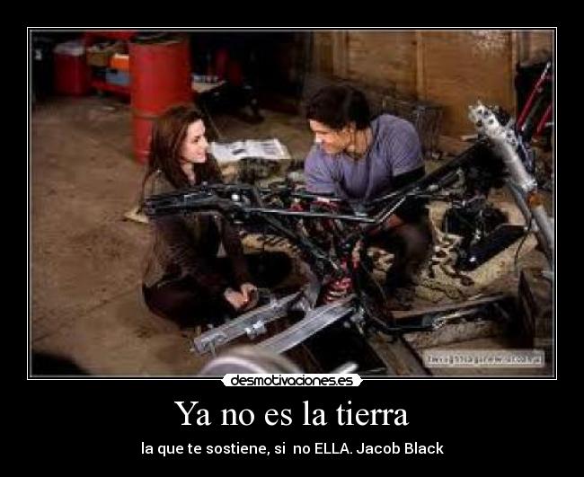 Ya no es la tierra - la que te sostiene, si no ELLA. Jacob Black