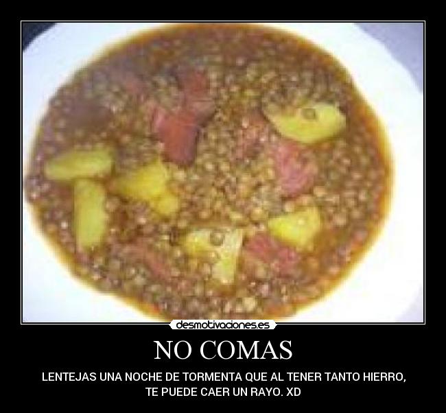 NO COMAS - LENTEJAS UNA NOCHE DE TORMENTA QUE AL TENER TANTO HIERRO,
TE PUEDE CAER UN RAYO. XD