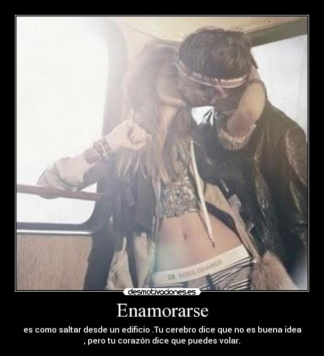 Enamorarse - es como saltar desde un edificio .Tu cerebro dice que no es buena idea
, pero tu corazón dice que puedes volar.