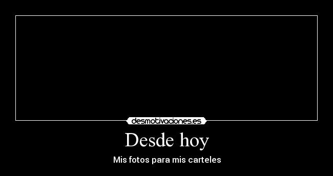 Desde hoy - Mis fotos para mis carteles
