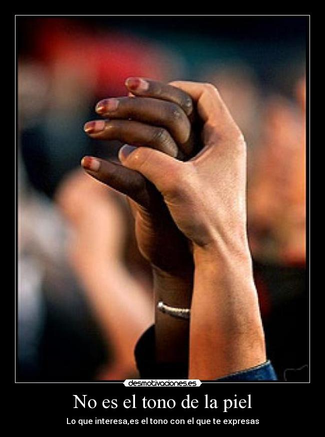 No es el tono de la piel - Lo que interesa,es el tono con el que te expresas