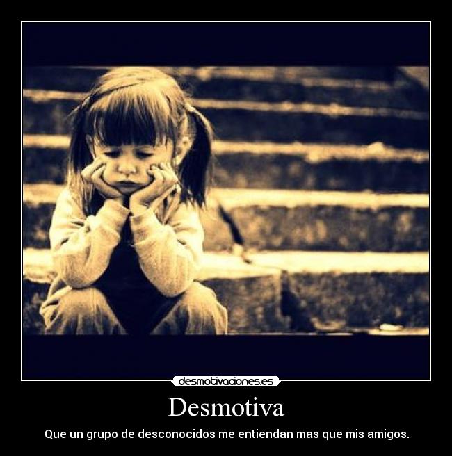 Desmotiva - Que un grupo de desconocidos me entiendan mas que mis amigos.