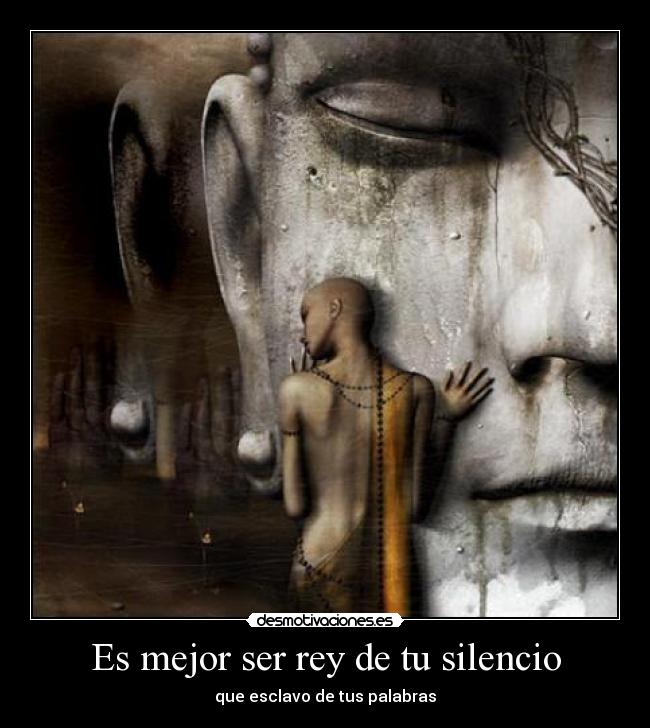 Es mejor ser rey de tu silencio - que esclavo de tus palabras