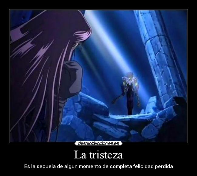 La tristeza - Es la secuela de algun momento de completa felicidad perdida