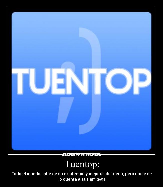 Tuentop: - Todo el mundo sabe de su existencia y mejoras de tuenti, pero nadie se
lo cuenta a sus amig@s