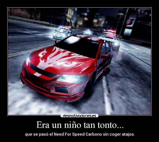 Era un niño tan tonto... - que se pasó el Need For Speed Carbono sin coger atajos.