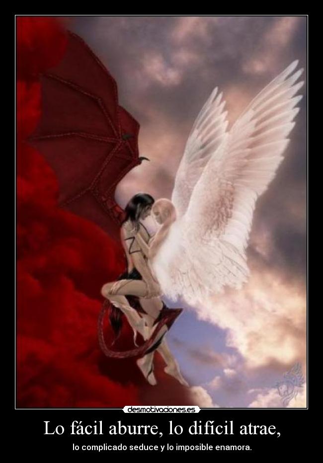 Lo fácil aburre, lo difícil atrae, - lo complicado seduce y lo imposible enamora.
