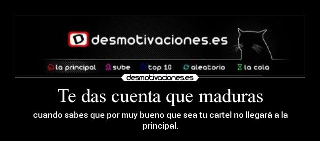 Te das cuenta que maduras - cuando sabes que por muy bueno que sea tu cartel no llegará a la principal.