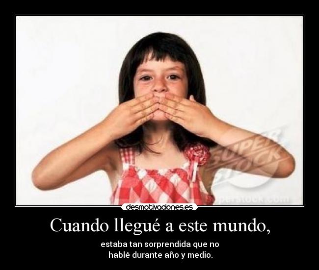 Cuando llegué a este mundo, - estaba tan sorprendida que no
 hablé durante año y medio.