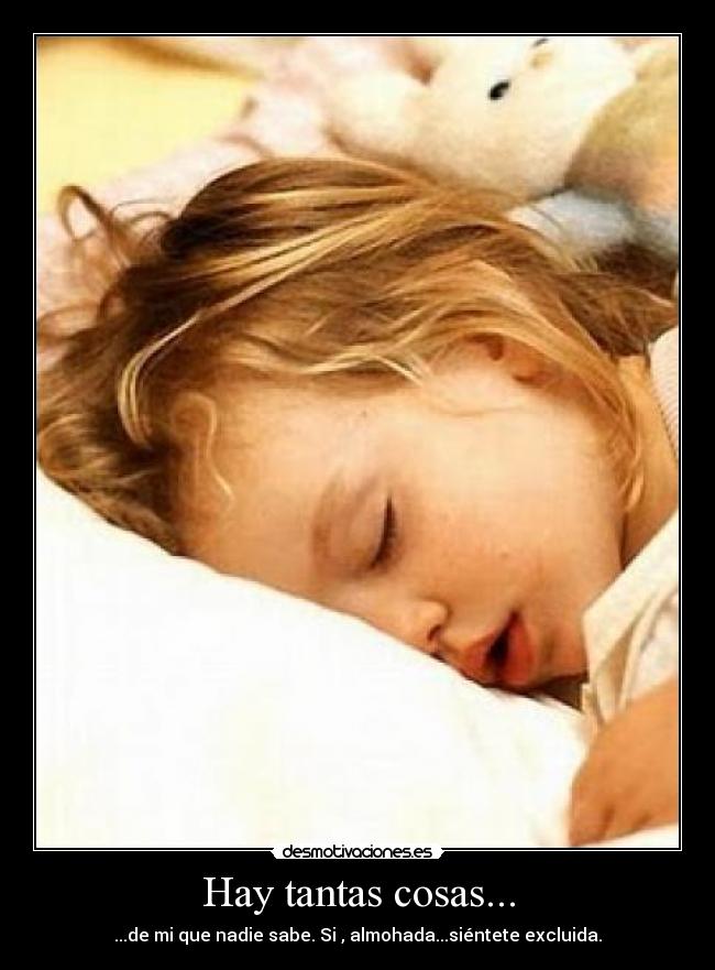 Hay tantas cosas... - ...de mi que nadie sabe. Si , almohada...siéntete excluida.
