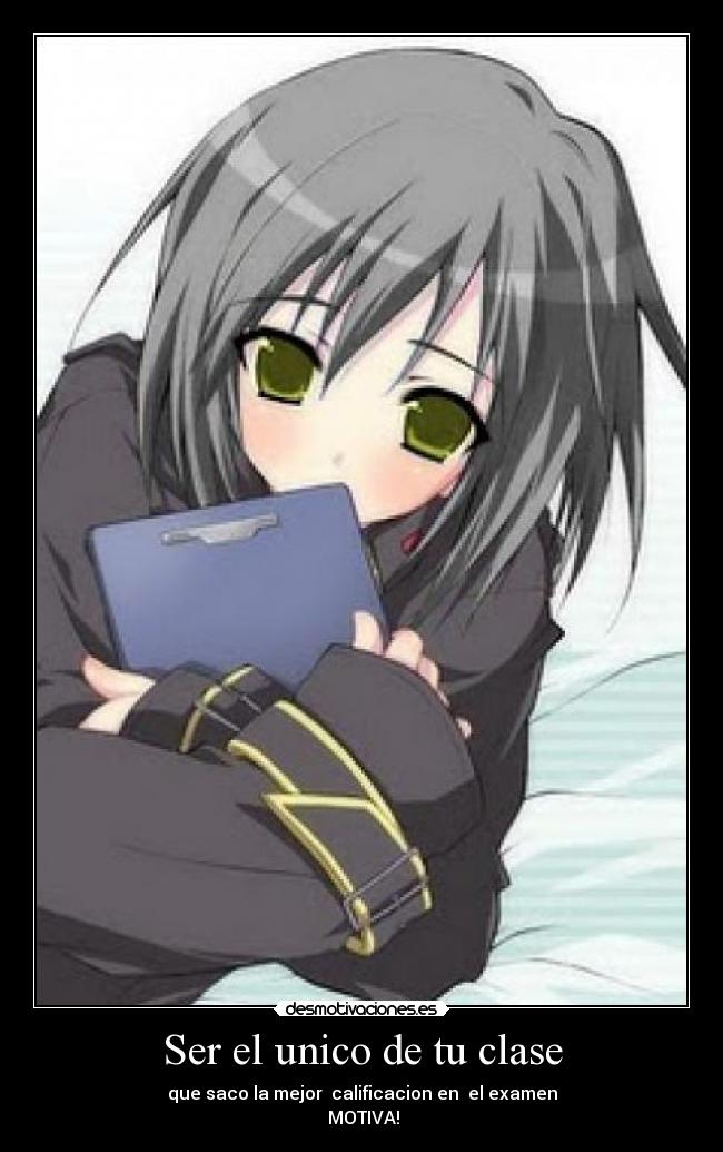 Ser el unico de tu clase - que saco la mejor calificacion en el examen
MOTIVA!