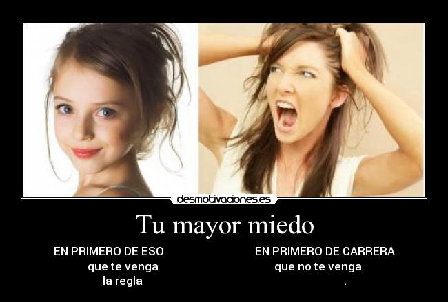 Tu mayor miedo - EN PRIMERO DE ESO                                 EN PRIMERO DE CARRERA
que te venga                                          que no te venga
la regla                                                                         .