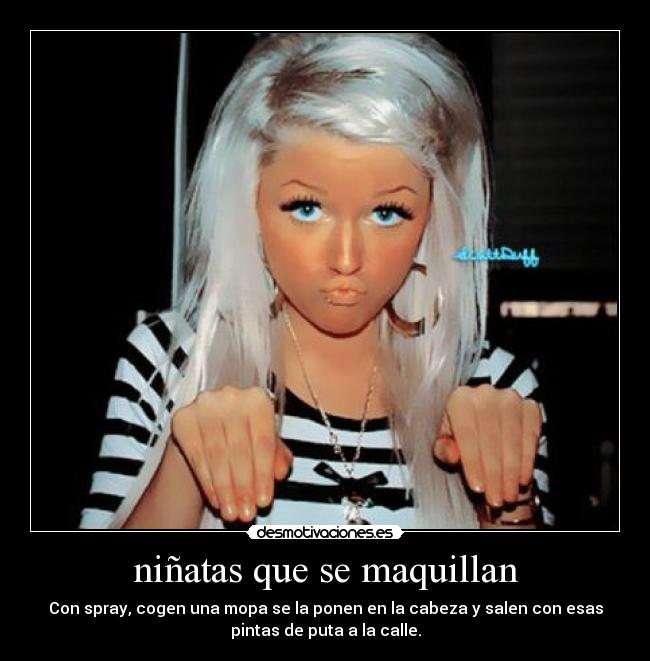 niñatas que se maquillan - Con spray, cogen una mopa se la ponen en la cabeza y salen con esas
pintas de puta a la calle.