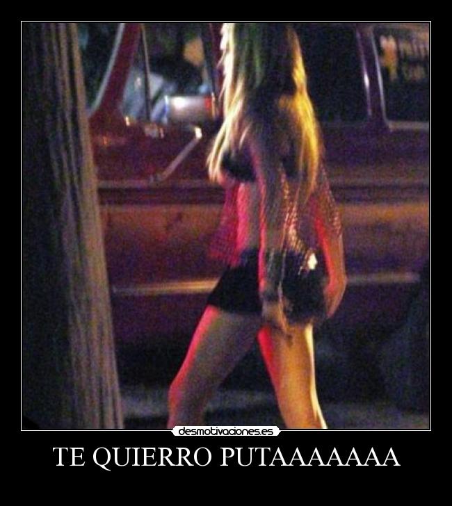 TE QUIERRO PUTAAAAAAA -