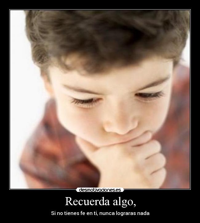 Recuerda algo, - Si no tienes fe en ti, nunca lograras nada