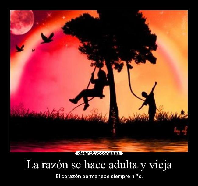 La razón se hace adulta y vieja - El corazón permanece siempre niño.