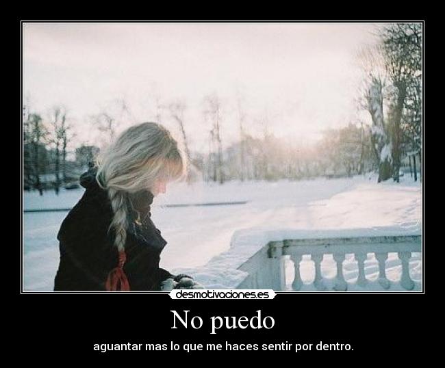 No puedo - aguantar mas lo que me haces sentir por dentro.