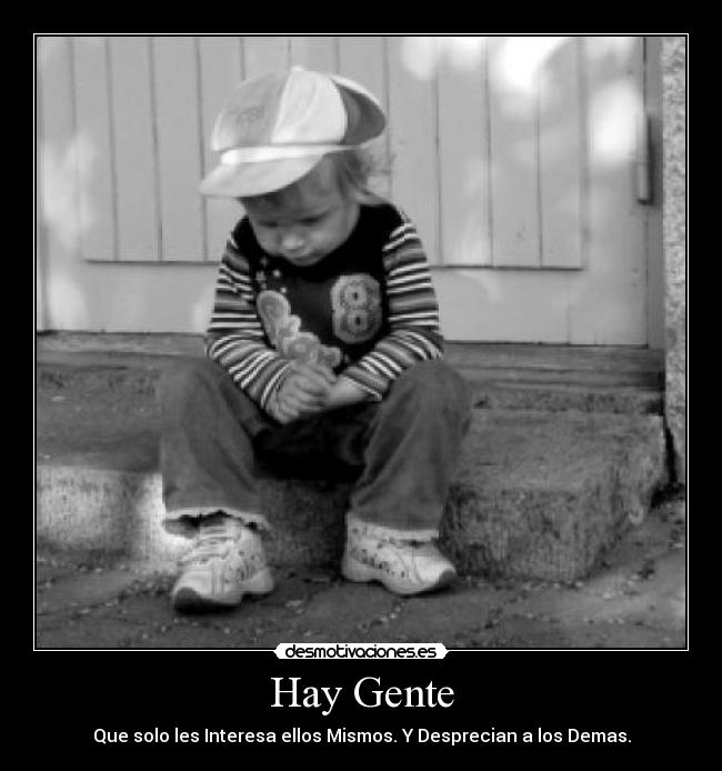 Hay Gente - Que solo les Interesa ellos Mismos. Y Desprecian a los Demas.