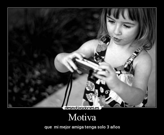 Motiva - que mi mejor amiga tenga solo 3 años