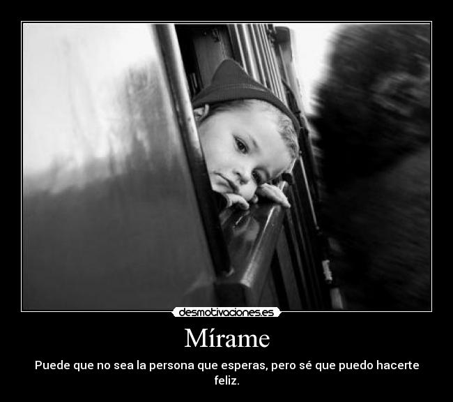 Mírame - Puede que no sea la persona que esperas, pero sé que puedo hacerte feliz.