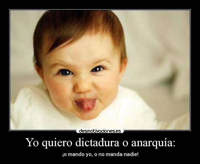 Yo quiero dictadura o anarquía: - ¡o mando yo, o no manda nadie!