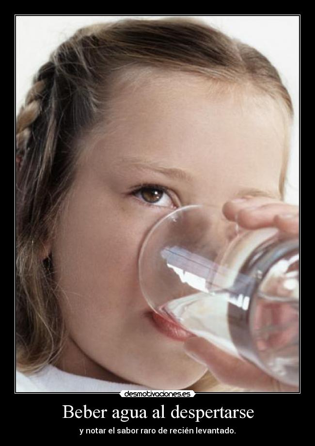Beber agua al despertarse - y notar el sabor raro de recién levantado.