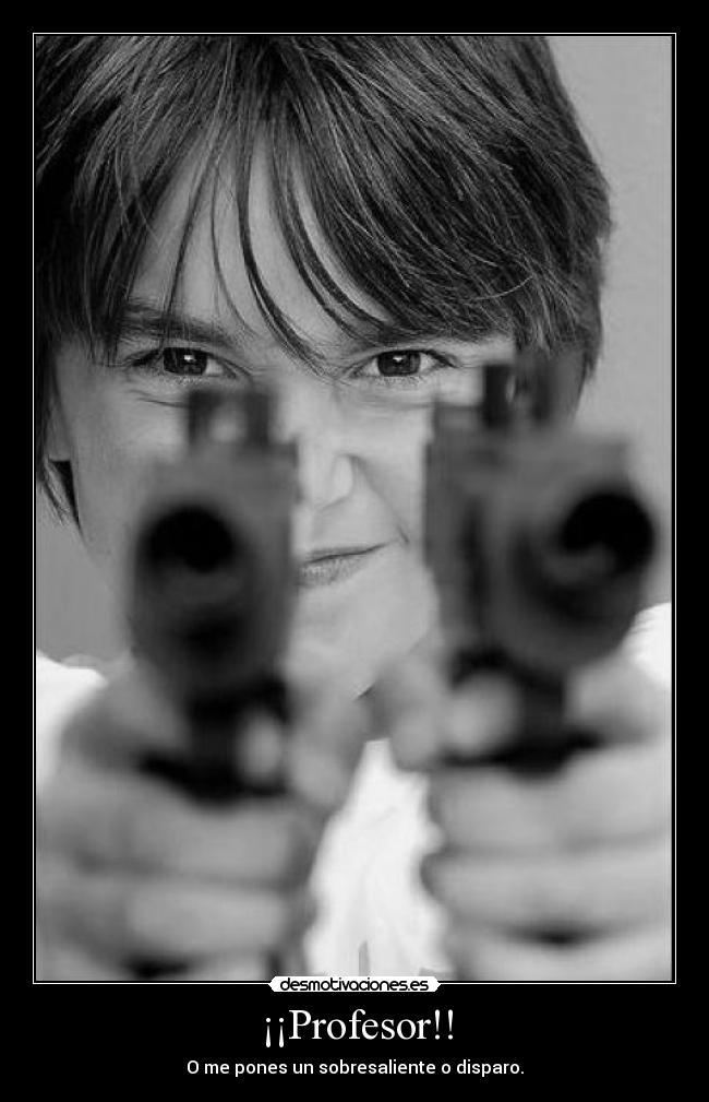 ¡¡Profesor!! - O me pones un sobresaliente o disparo.
