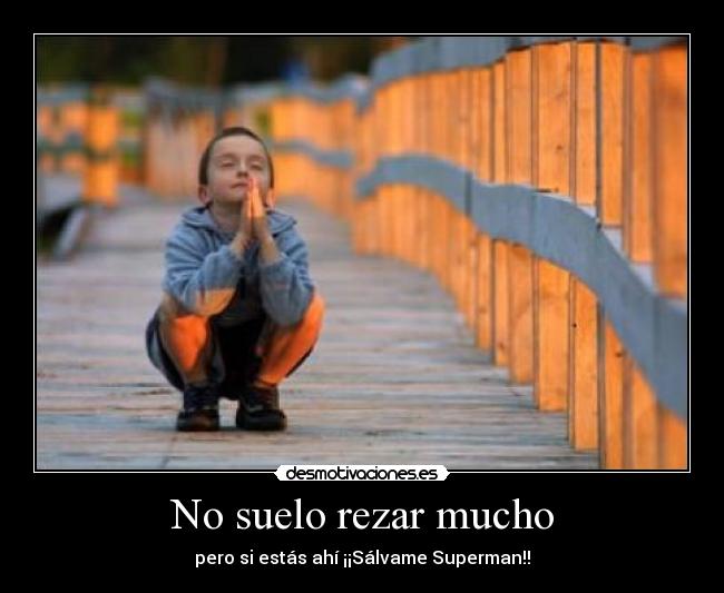 No suelo rezar mucho - pero si estás ahí ¡¡Sálvame Superman!!