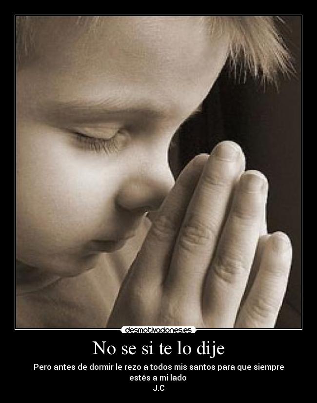 No se si te lo dije - Pero antes de dormir le rezo a todos mis santos para que siempre estés a mi lado
J.C