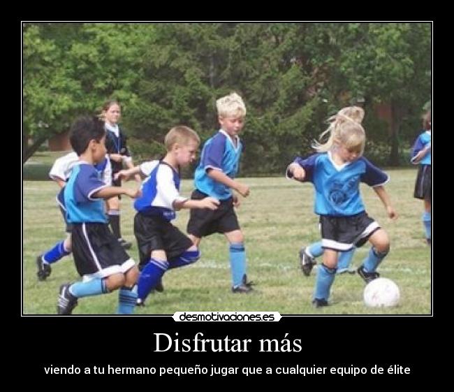 Disfrutar más - viendo a tu hermano pequeño jugar que a cualquier equipo de élite