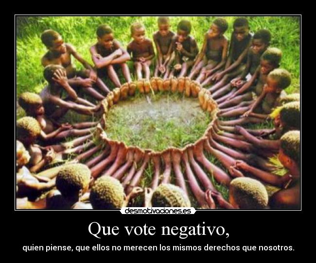 Que vote negativo, - quien piense, que ellos no merecen los mismos derechos que nosotros.