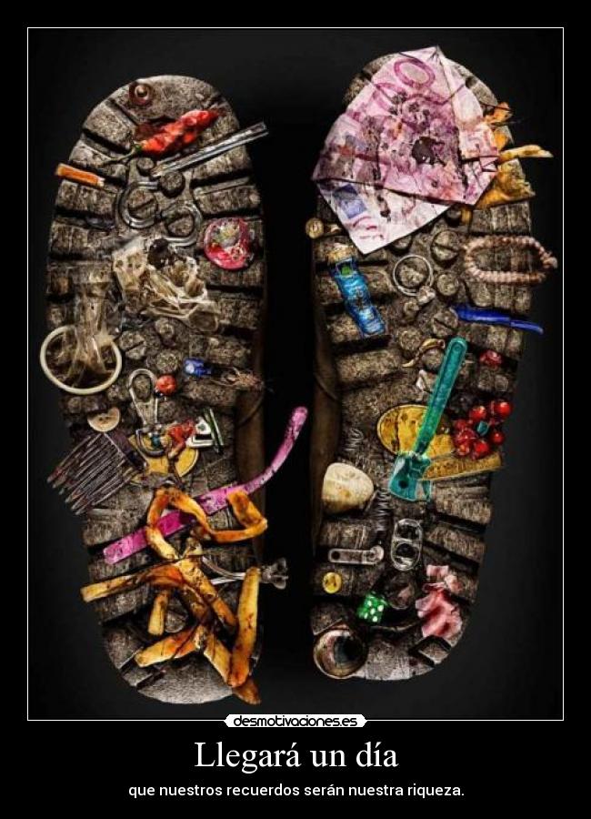Llegará un día - que nuestros recuerdos serán nuestra riqueza.