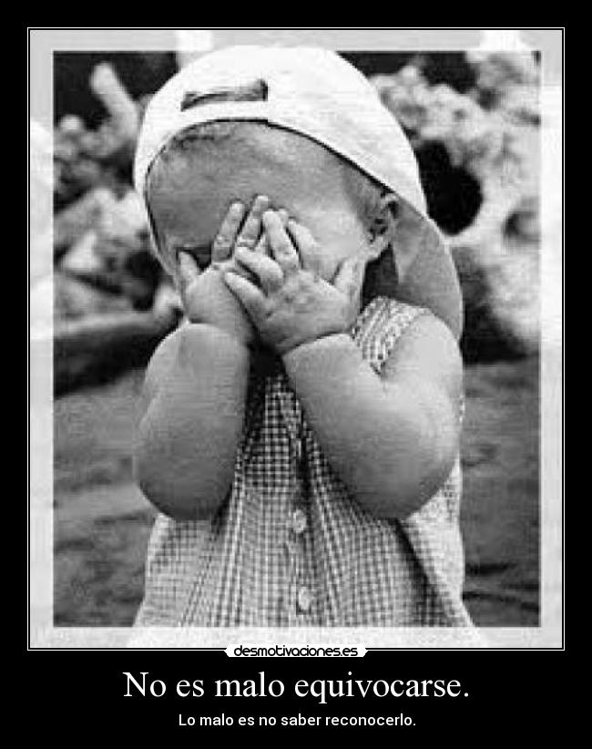 No es malo equivocarse. - Lo malo es no saber reconocerlo.
