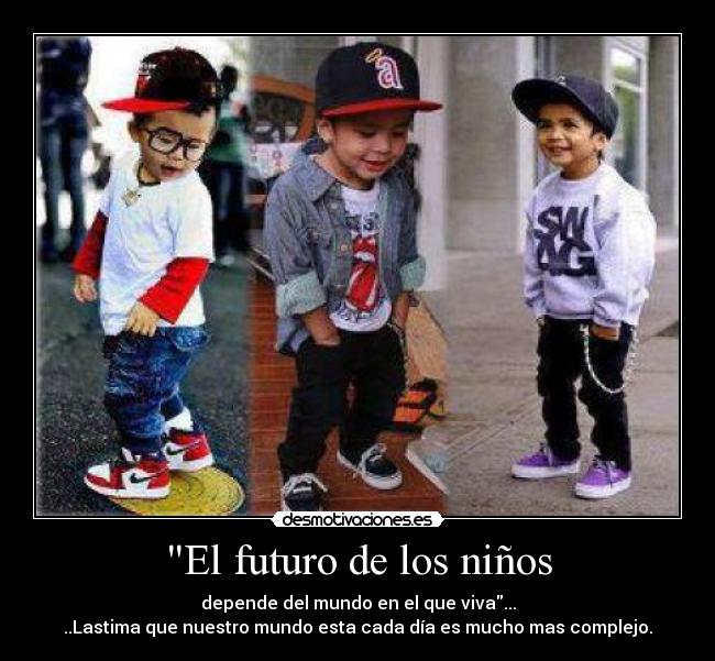 El futuro de los niños - depende del mundo en el que viva...
..Lastima que nuestro mundo esta cada día es mucho mas complejo.