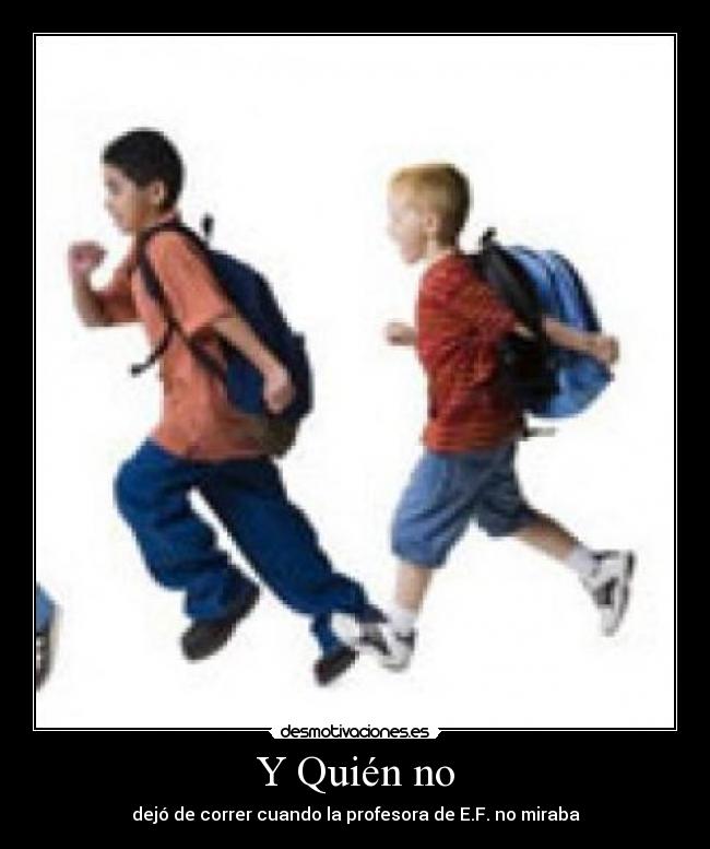 Y Quién no - dejó de correr cuando la profesora de E.F. no miraba