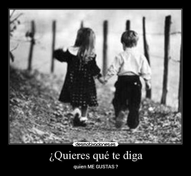¿Quieres qué te diga - quien ME GUSTAS ?