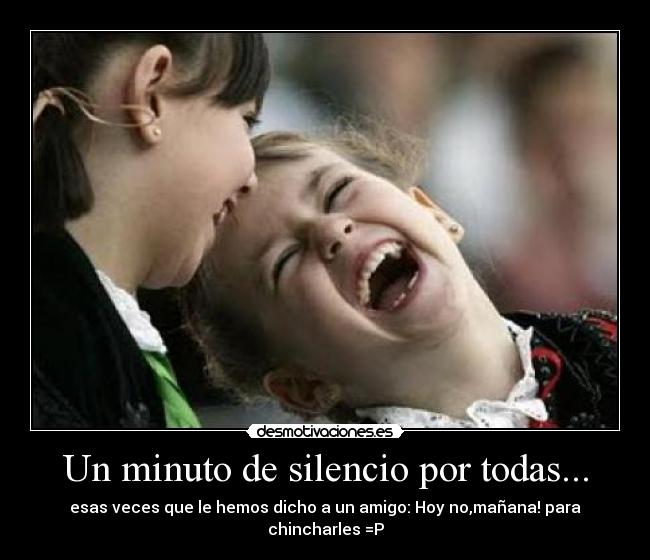 Un minuto de silencio por todas... - esas veces que le hemos dicho a un amigo: Hoy no,mañana! para chincharles =P