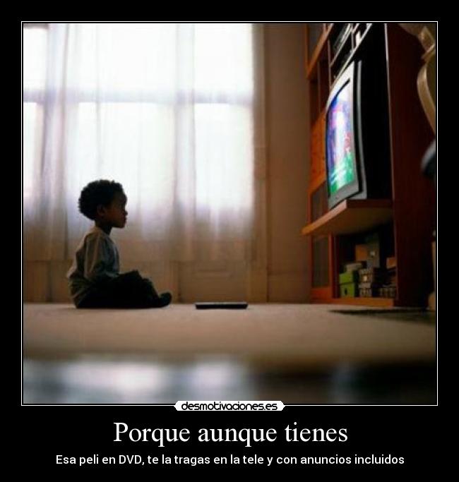 Porque aunque tienes - Esa peli en DVD, te la tragas en la tele y con anuncios incluidos