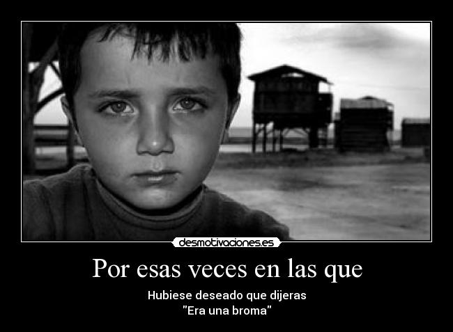 Por esas veces en las que - Hubiese deseado que dijeras
Era una broma