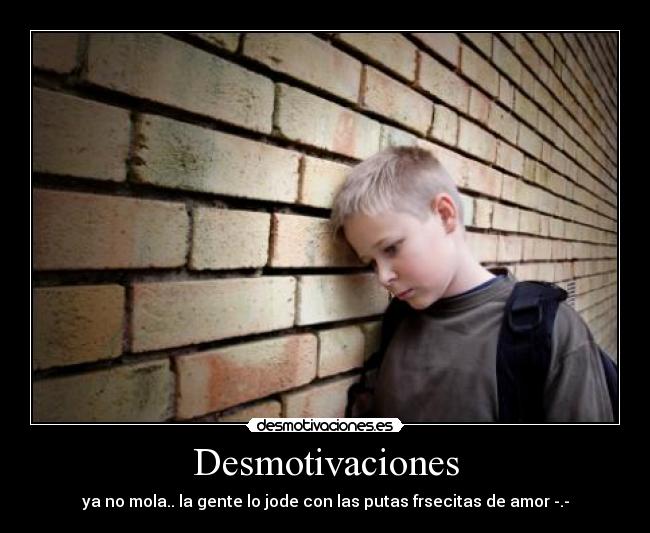 Desmotivaciones - ya no mola.. la gente lo jode con las putas frsecitas de amor -.-