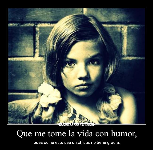 Que me tome la vida con humor, - 